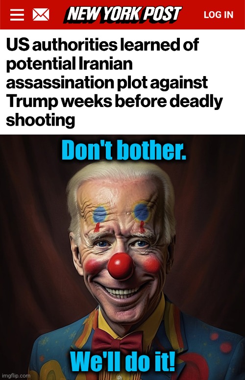 We got you, fam! | Don't bother. We'll do it! | image tagged in memes,joe biden,trump assassination attempt,democrats,iran,incompetence | made w/ Imgflip meme maker