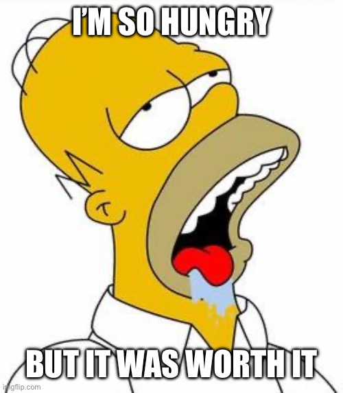 Hungry Homer | I’M SO HUNGRY BUT IT WAS WORTH IT | image tagged in hungry homer | made w/ Imgflip meme maker