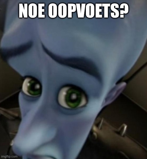 Mee wehn ey sei ay schaym | NOE OOPVOETS? | image tagged in megamind no bitches | made w/ Imgflip meme maker