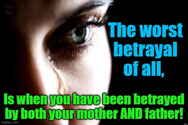 The worst betrayal of all. | Yarra Man; The worst betrayal of all, Is when you have been betrayed by both your mother AND father! | image tagged in mother,father,pedophile,predator,priests,judges | made w/ Imgflip meme maker