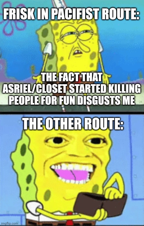 No vs. Yes | FRISK IN PACIFIST ROUTE:; THE FACT THAT ASRIEL/CLOSET STARTED KILLING PEOPLE FOR FUN DISGUSTS ME; THE OTHER ROUTE: | image tagged in spongebob money | made w/ Imgflip meme maker