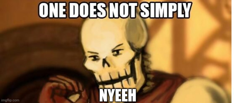 Nyeeh he he | NYEEH | image tagged in papyrus one does not simply | made w/ Imgflip meme maker