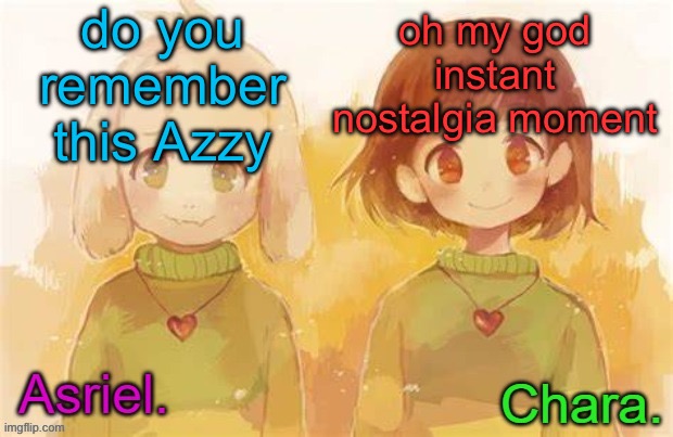 Asriel and Chara temp | do you remember this Azzy; oh my god instant nostalgia moment | image tagged in asriel and chara temp | made w/ Imgflip meme maker