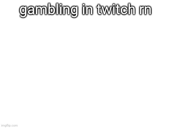 gambling in twitch rn | made w/ Imgflip meme maker