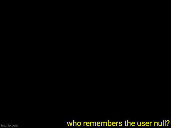 who remembers the user null? | made w/ Imgflip meme maker