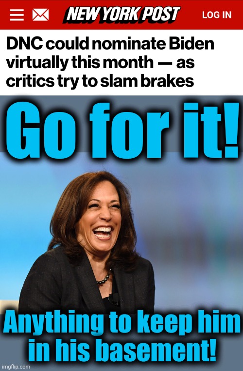 Go for it! Anything to keep him
in his basement! | image tagged in kamala harris laughing,joe biden,dementia,virtual reality,nomination,democrats | made w/ Imgflip meme maker