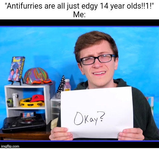 Blank White Template | "Antifurries are all just edgy 14 year olds!!1!"
Me: | image tagged in blank white template,anti furry | made w/ Imgflip meme maker