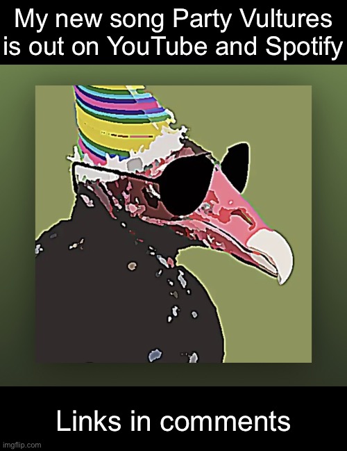 Thanks for listening to it and the kind words. | My new song Party Vultures is out on YouTube and Spotify; Links in comments | made w/ Imgflip meme maker