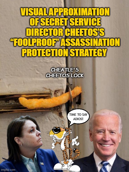 VISUAL APPROXIMATION OF SECRET SERVICE DIRECTOR CHEETOS’S “FOOLPROOF” ASSASSINATION PROTECTION STRATEGY; CHEATLE'S CHEETOS LOCK; TIME TO SAY
ADIOS! | made w/ Imgflip meme maker
