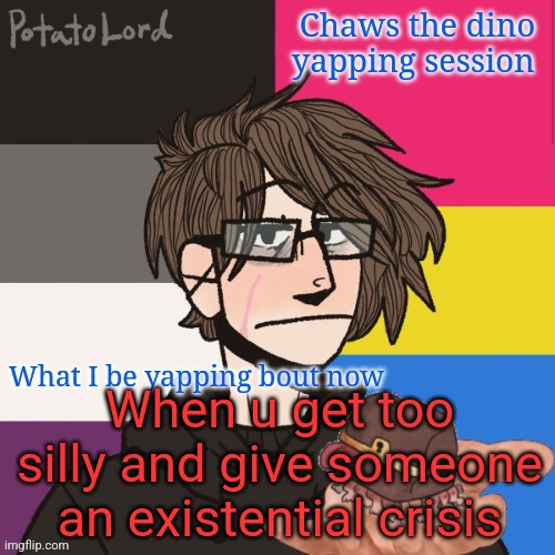 @Jay | When u get too silly and give someone an existential crisis | image tagged in chaws_the_dino announcement temp | made w/ Imgflip meme maker