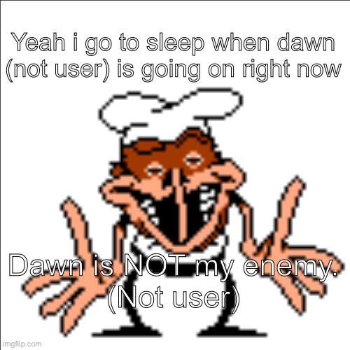 greg shrugging | Yeah i go to sleep when dawn (not user) is going on right now; Dawn is NOT my enemy.
(Not user) | image tagged in greg shrugging | made w/ Imgflip meme maker