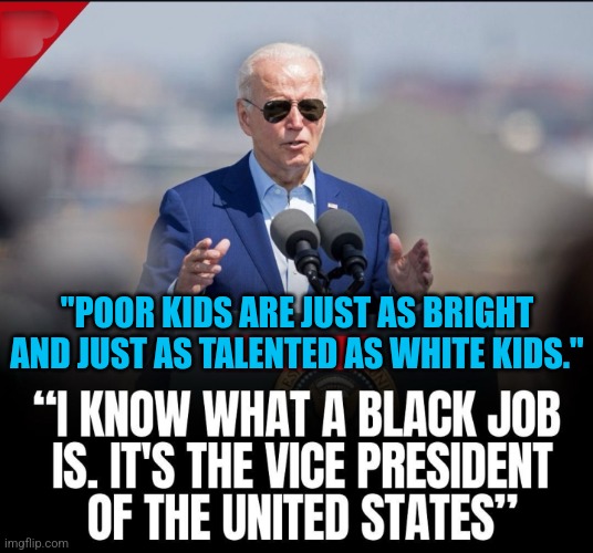 Know your place and keep your dreams realistic. | "POOR KIDS ARE JUST AS BRIGHT AND JUST AS TALENTED AS WHITE KIDS." | image tagged in memes,politics,joe biden,democrats,republicans,trending | made w/ Imgflip meme maker