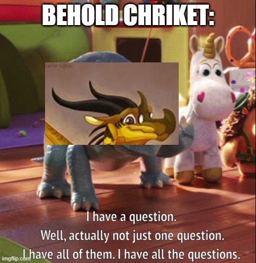 I have all the questions | BEHOLD CHRIKET: | image tagged in i have all the questions | made w/ Imgflip meme maker