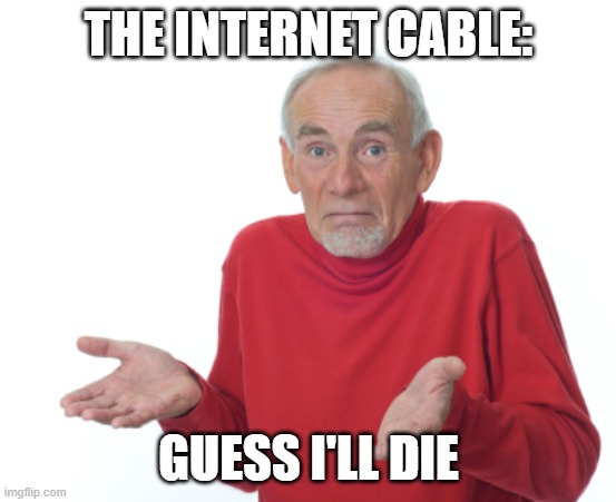 Guess I'll die  | THE INTERNET CABLE: GUESS I'LL DIE | image tagged in guess i'll die | made w/ Imgflip meme maker