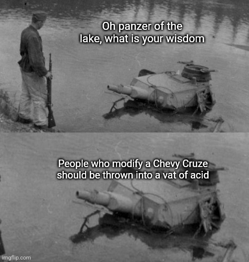 Dont buy a Cruze | Oh panzer of the lake, what is your wisdom; People who modify a Chevy Cruze should be thrown into a vat of acid | image tagged in panzer of the lake | made w/ Imgflip meme maker