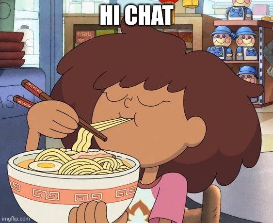 Anne Boonchuy eating a ramen | HI CHAT | image tagged in anne boonchuy eating a ramen | made w/ Imgflip meme maker