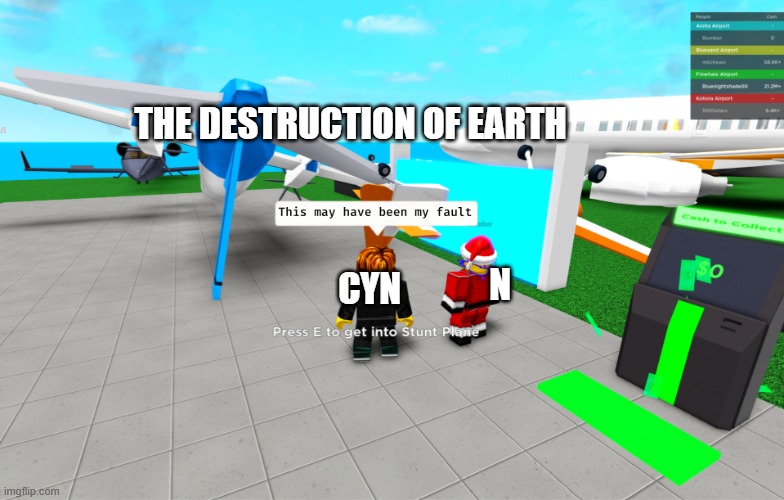 this may have been my fault (improved) | THE DESTRUCTION OF EARTH; N; CYN | image tagged in this may have been my fault improved,memes,murder drones,glitch productions | made w/ Imgflip meme maker