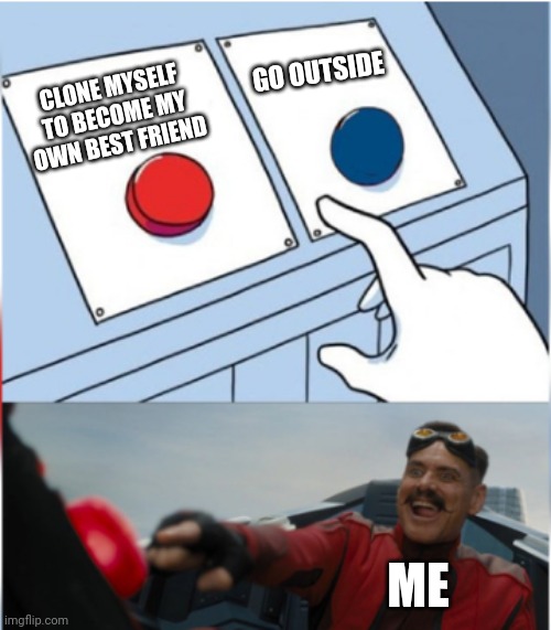 Robotnik Pressing Red Button | GO OUTSIDE; CLONE MYSELF TO BECOME MY OWN BEST FRIEND; ME | image tagged in robotnik pressing red button,clone,touch grass | made w/ Imgflip meme maker