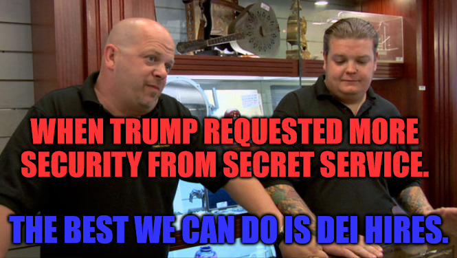 DEI Secret Service Agents | WHEN TRUMP REQUESTED MORE SECURITY FROM SECRET SERVICE. THE BEST WE CAN DO IS DEI HIRES. | image tagged in pawn stars best i can do | made w/ Imgflip meme maker