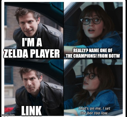 Brooklyn 99 Set the bar too low | I'M A ZELDA PLAYER; REALLY? NAME ONE OF THE CHAMPIONS! FROM BOTW; LINK | image tagged in brooklyn 99 set the bar too low | made w/ Imgflip meme maker