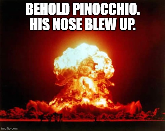 Nuclear Explosion Meme | BEHOLD PINOCCHIO. HIS NOSE BLEW UP. | image tagged in memes,nuclear explosion | made w/ Imgflip meme maker