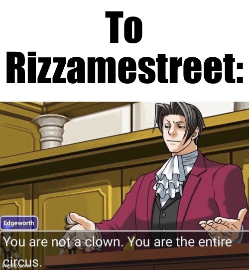 you're not a clown you're the entire circus | To Rizzamestreet: | image tagged in you're not a clown you're the entire circus | made w/ Imgflip meme maker