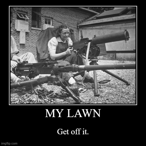 Channeling her inner Walt Kowalski | MY LAWN | Get off it. | image tagged in funny,demotivationals,get off my lawn,guns,machine gun | made w/ Imgflip demotivational maker