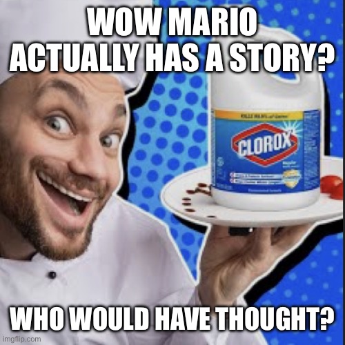 Chef serving clorox | WOW MARIO ACTUALLY HAS A STORY? WHO WOULD HAVE THOUGHT? | image tagged in chef serving clorox | made w/ Imgflip meme maker