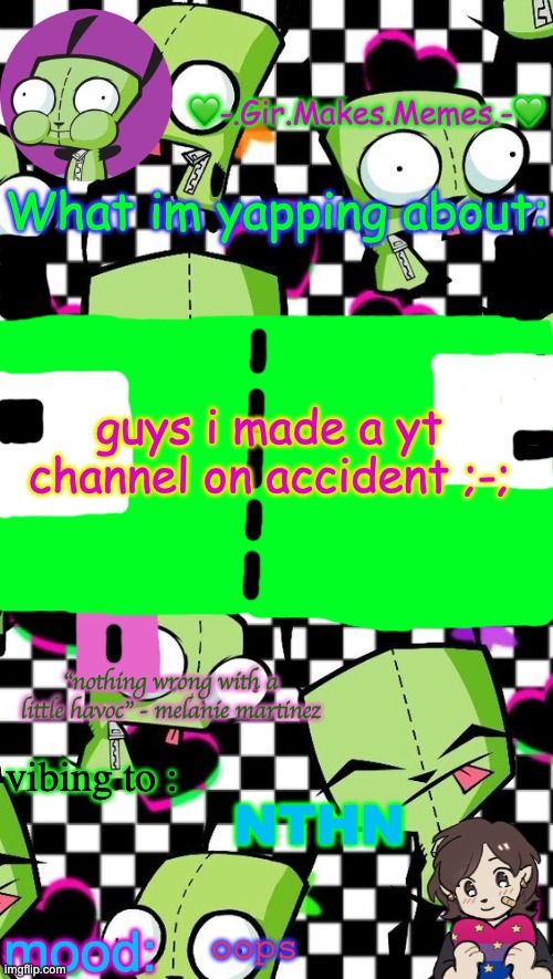 gir temp 2 | guys i made a yt channel on accident ;-;; NTHN; oops | image tagged in gir temp 2 | made w/ Imgflip meme maker