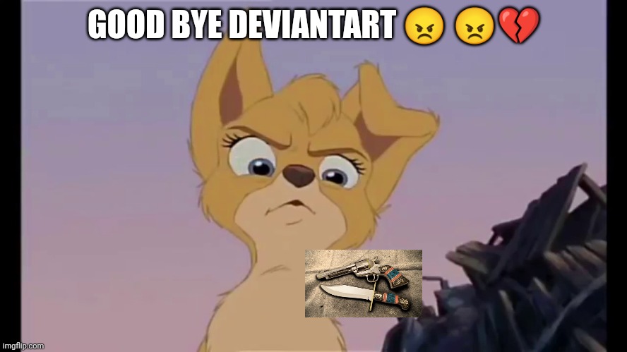 Good Bye | GOOD BYE DEVIANTART 😠 😠💔 | image tagged in lady and the tramp 2,guns | made w/ Imgflip meme maker