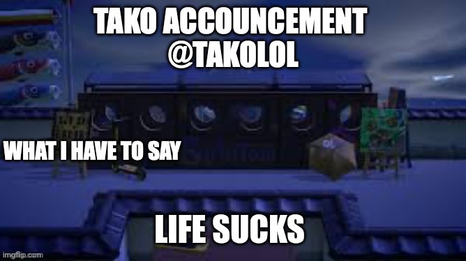 TAKO ANNOUNCEMENT | LIFE SUCKS | image tagged in tako announcement | made w/ Imgflip meme maker