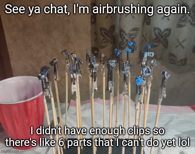 Wait nvm there's more in another container I missed | See ya chat, I'm airbrushing again. I didn't have enough clips so there's like 6 parts that I can't do yet lol | made w/ Imgflip meme maker