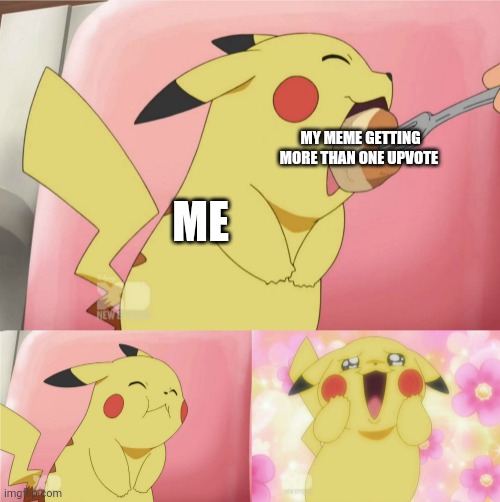 pikachu eating cake | MY MEME GETTING MORE THAN ONE UPVOTE; ME | image tagged in pikachu eating cake | made w/ Imgflip meme maker