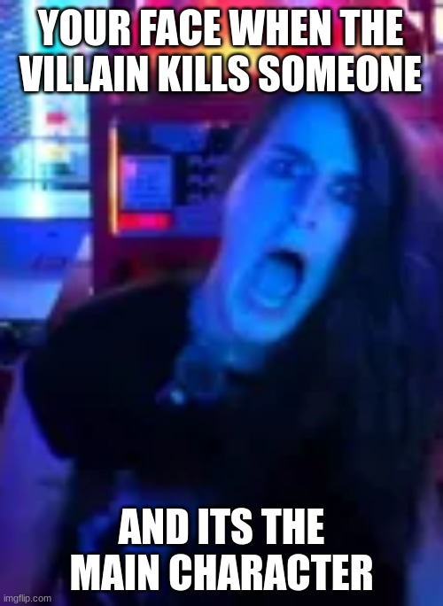 Caitlin AAAAHHHH | YOUR FACE WHEN THE VILLAIN KILLS SOMEONE; AND ITS THE MAIN CHARACTER | image tagged in caitlin aaaahhhh | made w/ Imgflip meme maker