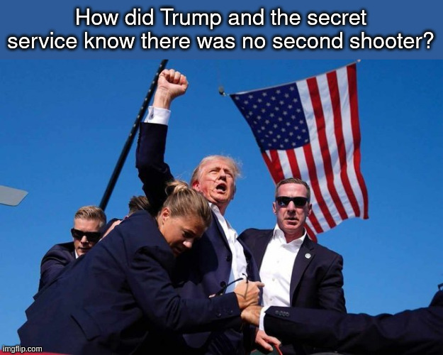 foreknowledge | How did Trump and the secret service know there was no second shooter? | image tagged in trump shot | made w/ Imgflip meme maker