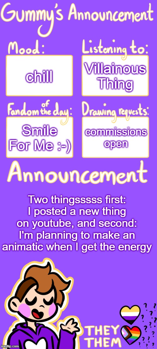 Gummy's Announcement Template 3 | Villainous Thing; chill; Smile For Me :-); commissions open; Two thingsssss first: I posted a new thing on youtube, and second: I'm planning to make an animatic when I get the energy | image tagged in gummy's announcement template 3 | made w/ Imgflip meme maker