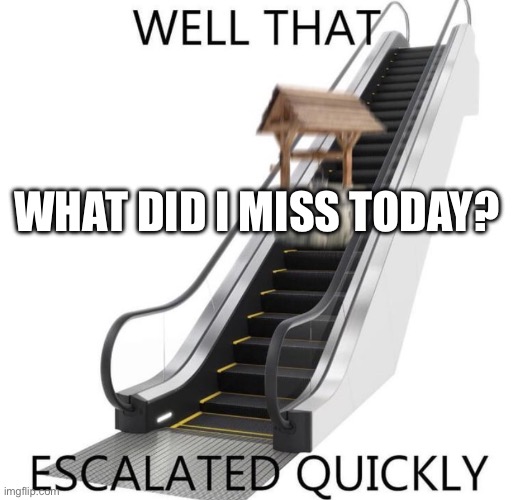 WHAT DID I MISS TODAY? | made w/ Imgflip meme maker