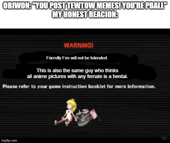 ObiWON came back fr? | OBIWON: "YOU POST TEWTOW MEMES! YOU'RE PBALL"
MY HONEST REACION: | image tagged in ah shit here we go again | made w/ Imgflip meme maker