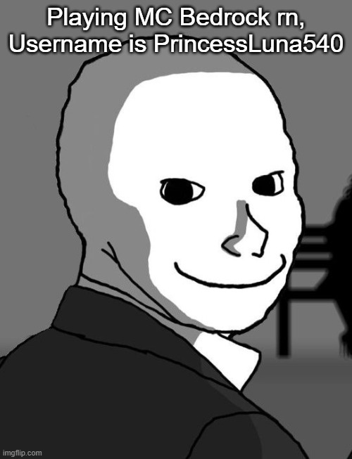 psycho wojak | Playing MC Bedrock rn, Username is PrincessLuna540 | image tagged in psycho wojak | made w/ Imgflip meme maker