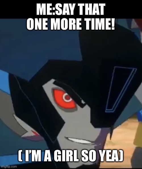 Thunderhoof | ME:SAY THAT ONE MORE TIME! ( I’M A GIRL SO YEA) | image tagged in thunderhoof | made w/ Imgflip meme maker