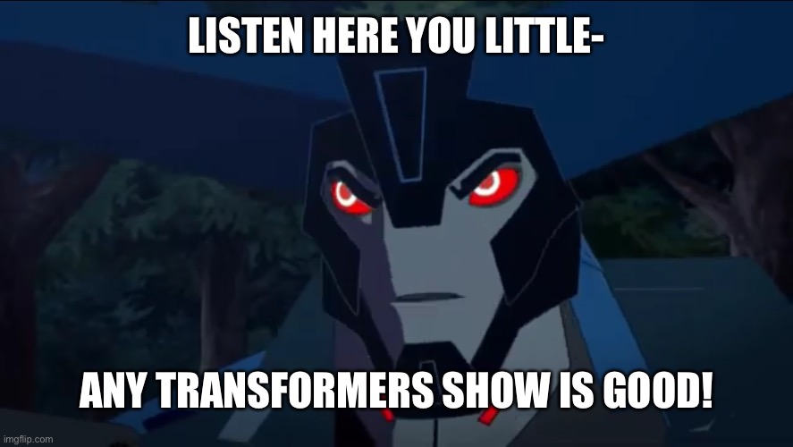 Thunderhoof | LISTEN HERE YOU LITTLE- ANY TRANSFORMERS SHOW IS GOOD! | image tagged in thunderhoof | made w/ Imgflip meme maker