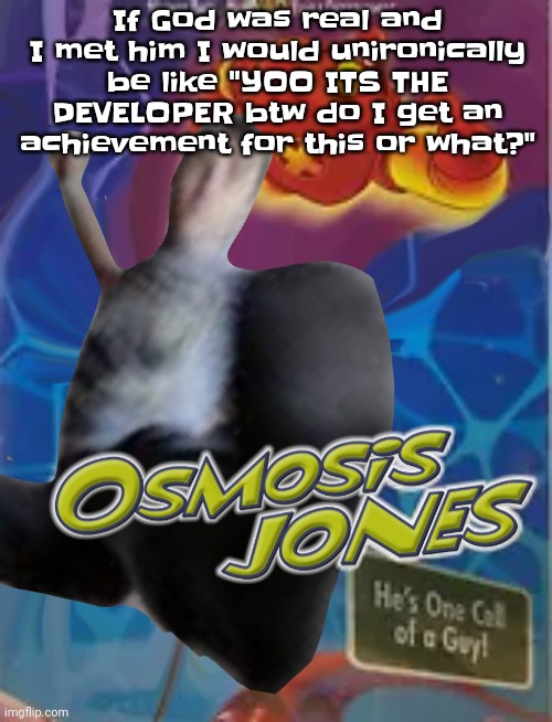 Wolfing down sour gummyworms rn | If God was real and I met him I would unironically be like "YOO ITS THE DEVELOPER btw do I get an achievement for this or what?" | image tagged in osmosis jones | made w/ Imgflip meme maker