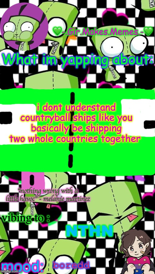 gir temp 2 | i dont understand countryball ships like you basically be shipping two whole countries together; NTHN; boredd | image tagged in gir temp 2 | made w/ Imgflip meme maker