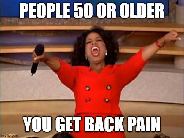 mid life crysis | PEOPLE 50 OR OLDER; YOU GET BACK PAIN | image tagged in memes,oprah you get a | made w/ Imgflip meme maker