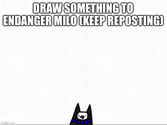 DRAW SOMETHING TO ENDANGER MILO (KEEP REPOSTING) | made w/ Imgflip meme maker