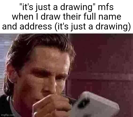 . | "it's just a drawing" mfs when I draw their full name and address (it's just a drawing) | image tagged in phone fall | made w/ Imgflip meme maker