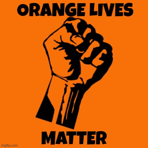 Orange Lives Matter | ORANGE LIVES; MATTER | image tagged in orange trump,tds,trump derangement syndrome,maga,make america great again,trump | made w/ Imgflip meme maker