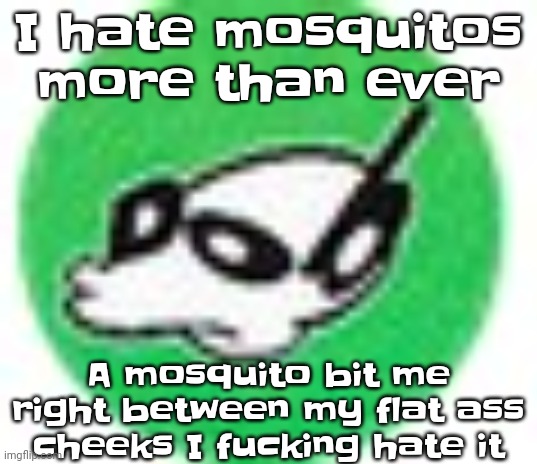 Idc about the impact on the environment can we kill of mosquitos | I hate mosquitos more than ever; A mosquito bit me right between my flat ass cheeks I fu​cking hate it | image tagged in womp womp mf | made w/ Imgflip meme maker