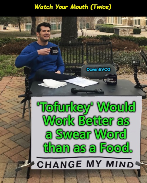 Watch Your Mouth (Twice) [NV] | Watch Your Mouth (Twice); OzwinEVCG; 'Tofurkey' Would 

Work Better as 

a Swear Word 

than as a Food. | image tagged in vegans,vegetarians,carnivores,tofurkey,swearing,food | made w/ Imgflip meme maker