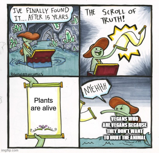 forgot to submit it a year ago lol | Plants are alive; VEGANS WHO ARE VEGANS BECAUSE THEY DON'T WANT TO HURT THE ANIMAL | image tagged in memes,the scroll of truth,vegan,lol so funny,plants,forgot to post this a year ago lol | made w/ Imgflip meme maker